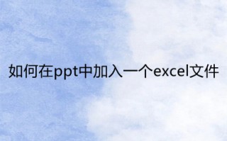 如何在ppt中加入一个excel文件 ppt里面怎么放excel文件