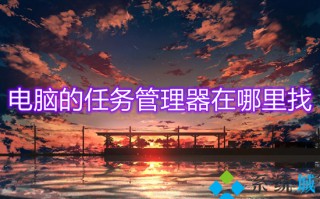 电脑的任务管理器在哪里找 如何打开任务管理器