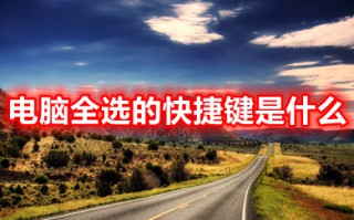 电脑全选的快捷键是什么 电脑上全选的快捷键介绍