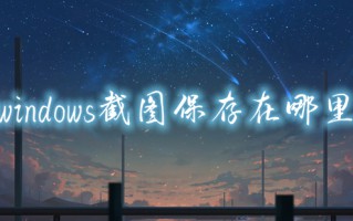 windows截图保存在哪里 电脑截图保存在哪个文件夹