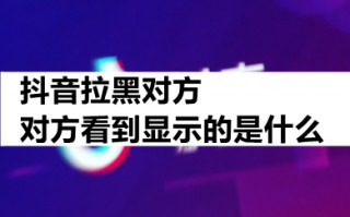 抖音拉黑对方对方看到显示的是什么 抖音拉黑对方知道吗