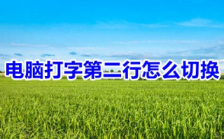 电脑打字第二行怎么切换 电脑打字怎么切换到下一行