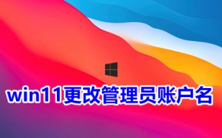 win11更改管理员账户名 win11如何更改账户管理员名称