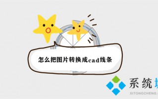 怎么把图片转换成cad线条 图片转换成cad线条图的方法