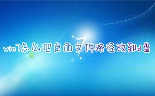 win7怎么把桌面文件路径改到d盘 电脑桌面默认存储路径更改方法