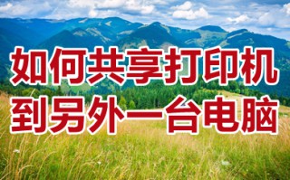 如何共享打印机到另外一台电脑 共享打印机到另外一台电脑的方法介绍