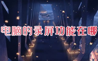 电脑的录屏功能在哪 电脑自带的屏幕录制怎么打开