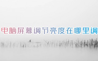 电脑屏幕调节亮度在哪里调 怎么调节电脑的屏幕亮度