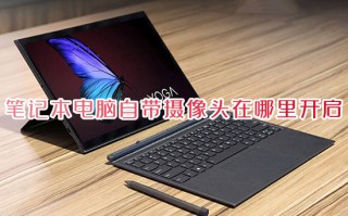 笔记本电脑自带摄像头在哪里开启 笔记本摄像头怎么打开
