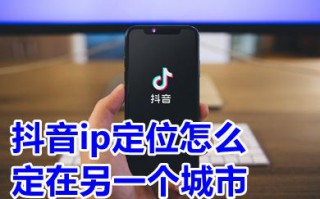 抖音ip定位怎么定在另一个城市 如何把抖音ip地址改到外省