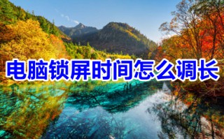 电脑锁屏时间怎么调长 怎样设置电脑锁屏时间