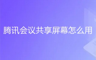 腾讯会议共享屏幕怎么用 腾讯会议怎么共享屏幕