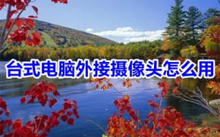 台式电脑外接摄像头怎么用 台式电脑外接摄像头怎么打开
