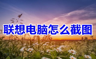 联想电脑怎么截图 联想电脑快捷键截屏的多种方法介绍