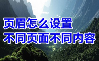 页眉怎么设置不同页面不同内容 自由编辑不同页面的页眉内容的方法介绍