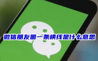 对方微信朋友圈一条横线是什么意思 朋友圈一杠一点一杠的四种情况分析