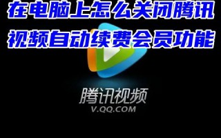 在电脑上怎么关闭腾讯视频自动续费会员功能 电脑取消腾讯视频vip自动续费服务