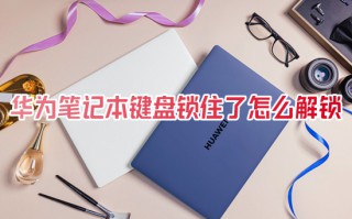 华为笔记本键盘锁住了怎么解锁 华为笔记本键盘锁怎么解开