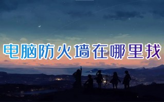 电脑防火墙在哪里找 电脑防火墙怎么打开