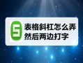 表格斜杠怎么弄然后两边打字 表格斜线上下打字的操作方法