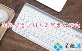 电脑键盘字母大小写怎么切换 电脑键盘如何切换大小写