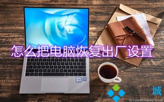 怎么把电脑恢复出厂设置 电脑如何恢复出厂设置