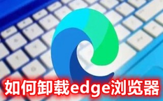 如何卸载edge浏览器 如何卸载win10的edge浏览器