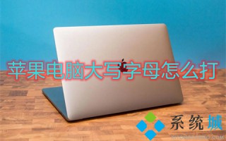 苹果电脑大写字母怎么打 mac大小写切换是哪个键
