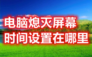 电脑熄灭屏幕时间设置在哪里 如何设置电脑熄灭屏幕时间