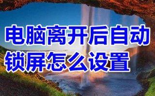 电脑离开后自动锁屏怎么设置 如何让电脑离开后自动锁屏