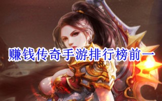 赚钱传奇手游排行榜前一 什么传奇游戏可以赚钱提现