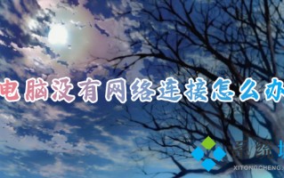 电脑没有网络连接怎么办 电脑无法连接网络怎么解决