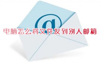 电脑怎么将文件发到别人邮箱 qq邮箱发送文件怎么发