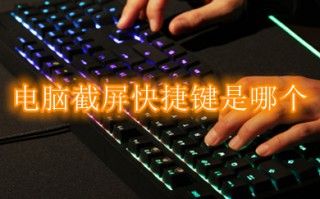 电脑截屏快捷键是哪个 电脑截屏多种快捷方法介绍