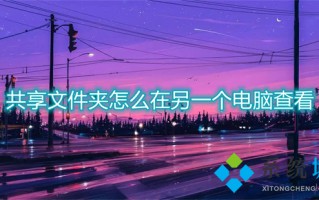 共享文件夹怎么在另一个电脑查看 如何查看共享文件夹