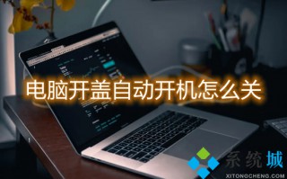 电脑开盖自动开机怎么关 笔记本翻盖开机如何取消