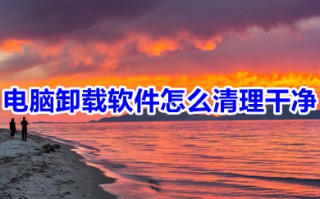 电脑卸载软件怎么清理干净 电脑卸载软件并清理干净的三种方法介绍