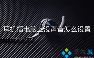 耳机插电脑上没声音怎么设置 耳机插在电脑上没声音怎么办