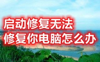 启动修复无法修复你电脑怎么办 启动修复无法修复你电脑的解决方法