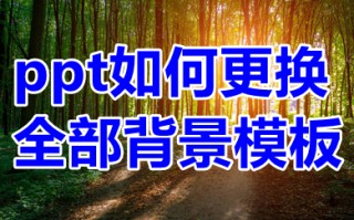 ppt如何更换全部背景模板 ppt如何批量更换全部背景图片