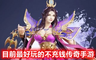 目前最好玩的不充钱传奇手游 不花钱的传奇手游排行榜