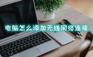 电脑怎么添加无线网络连接 电脑怎么打开wifi功能