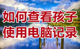 如何查看孩子使用电脑记录 如何查电脑一天都干了什么