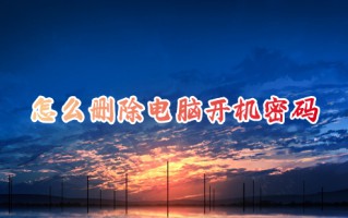怎么删除电脑开机密码 如何取消电脑开机密码