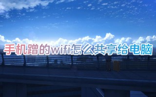 手机蹭的wifi怎么共享给电脑 电脑如何与手机共享网络连接