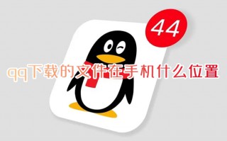 qq下载的文件在手机什么位置 qq文件在手机哪个文件夹