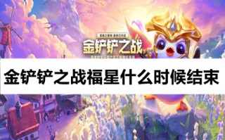 金铲铲之战福星什么时候结束 2023福星版本什么时候结束