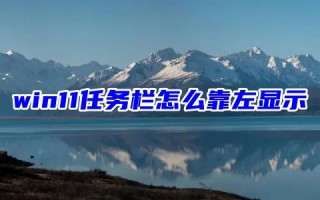 win11任务栏怎么靠左显示 win11任务栏怎么放到侧面