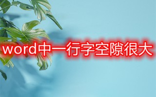 word中一行字空隙很大 word一行字中间为什么很大的空