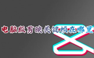 电脑版剪映关键帧在哪里 电脑上剪映插入关键帧的具体方法